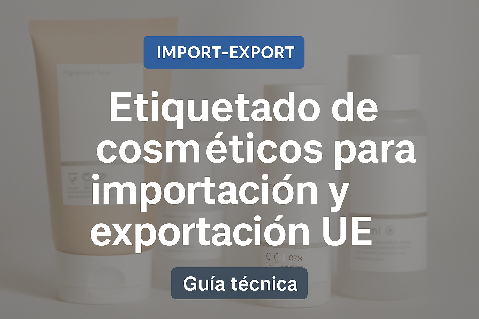 Imagen con envases de cosméticos y texto “Etiquetado de cosméticos para importación y exportación UE – Guía técnica” sobre fondo difuminado.
